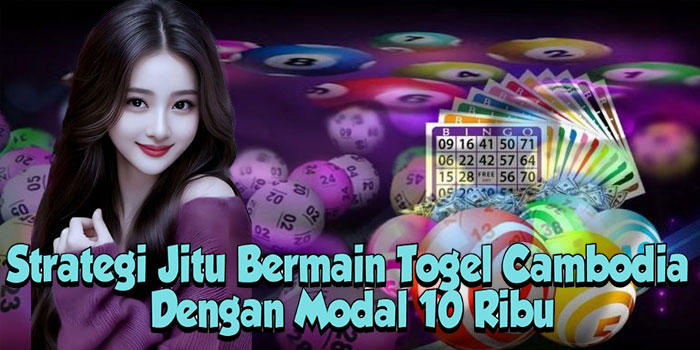 Strategi Jitu Bermain Togel Cambodia Dengan Modal 10 Ribu